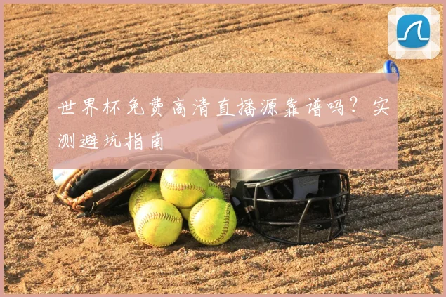 世界杯免费高清直播源靠谱吗？实测避坑指南