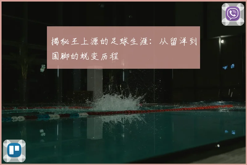 揭秘王上源的足球生涯：从留洋到国脚的蜕变历程