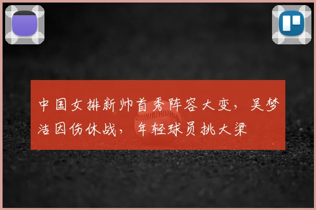 中国女排新帅首秀阵容大变，吴梦洁因伤休战，年轻球员挑大梁