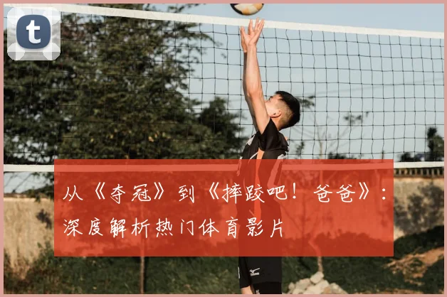 从《夺冠》到《摔跤吧！爸爸》：深度解析热门体育影片