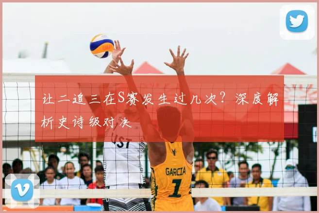 让二追三在S赛发生过几次？深度解析史诗级对决
