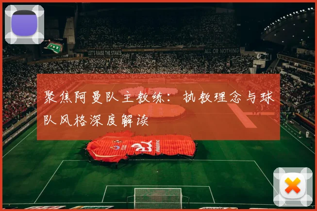 聚焦阿曼队主教练：执教理念与球队风格深度解读