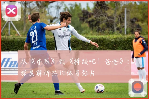 从《夺冠》到《摔跤吧！爸爸》：深度解析热门体育影片