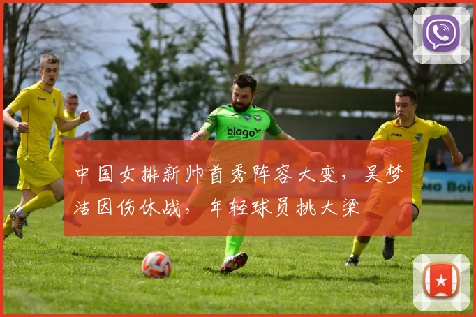 中国女排新帅首秀阵容大变，吴梦洁因伤休战，年轻球员挑大梁