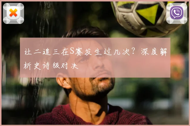 让二追三在S赛发生过几次？深度解析史诗级对决