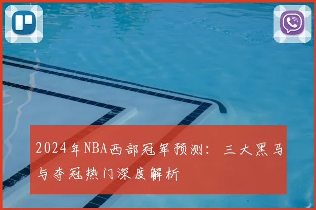 2024年NBA西部冠军预测：三大黑马与夺冠热门深度解析